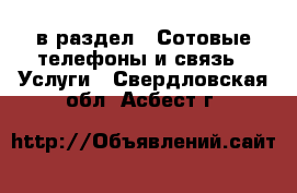  в раздел : Сотовые телефоны и связь » Услуги . Свердловская обл.,Асбест г.